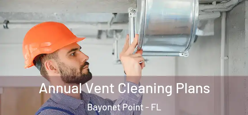 Annual Vent Cleaning Plans Bayonet Point - FL